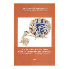 Congrès des sociétés historiques et archéologiques de Normandie, n° 11. La place de la Normandie dans la diffusion des savoirs : du livre manuscrit à la bibliothèque virtuelle.