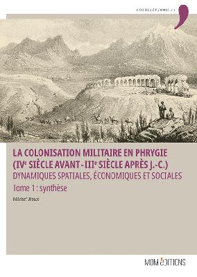 La colonisation militaire en Phrygie (IVe siècle avant-IIIe siècle après J.-C.) Dynamiques spatiales, économiques et sociales. Tome 1 : synthèse.