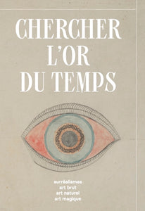 Chercher l'or du temps: Surréalisme, art brut, art naturel et art magique.