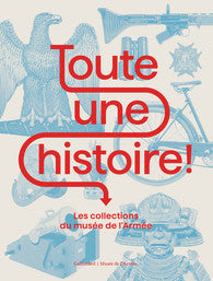 Toute une Histoire ! Les collections du musée de l'Armée. Catalogue d'exposition.